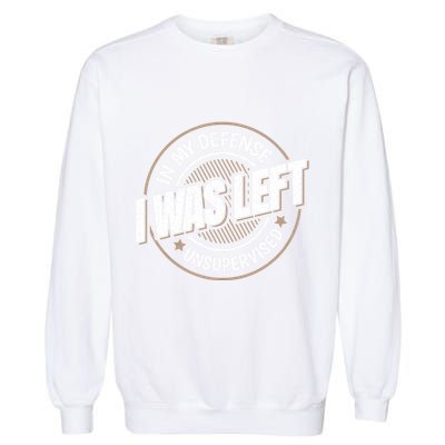 In My Defense I Was Left Unsupervised Funny Saying Graphic Garment-Dyed Sweatshirt