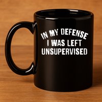 In My Defense I Was Left Unsupervised 11oz C Handle Ceramic Mug