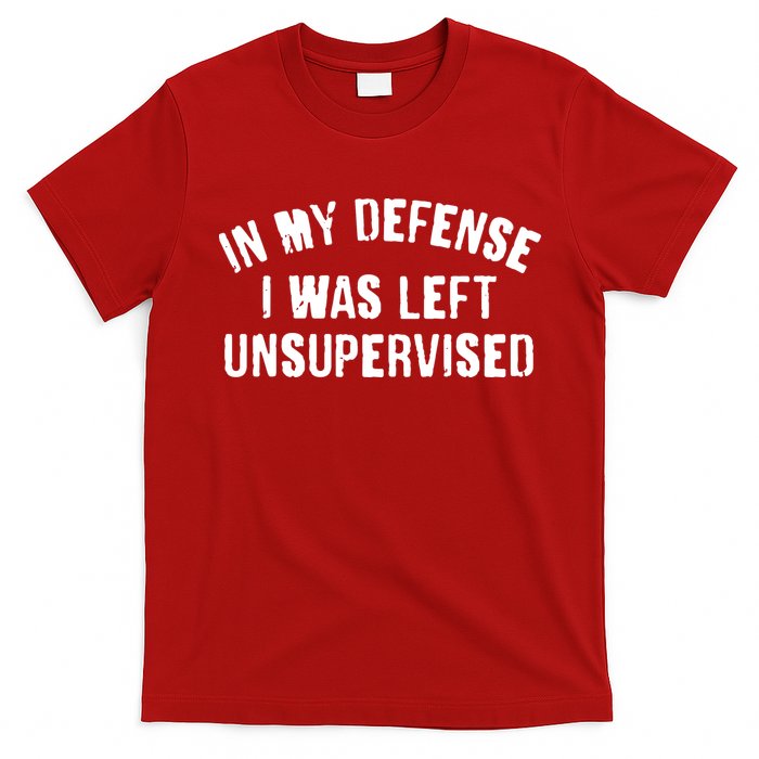 In My Defense I Was Left Unsupervised T-Shirt