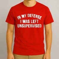 In My Defense I Was Left Unsupervised T-Shirt