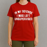 In My Defense I Was Left Unsupervised T-Shirt