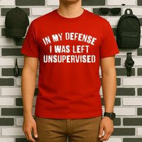 In My Defense I Was Left Unsupervised T-Shirt