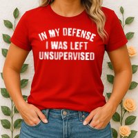 In My Defense I Was Left Unsupervised Womens T-Shirt