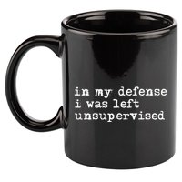 In My Defense I Was Left Unsupervised 11oz C Handle Ceramic Mug