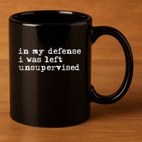 In My Defense I Was Left Unsupervised 11oz C Handle Ceramic Mug