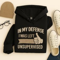In My Defense I Was Left Unsupervised Hoodie
