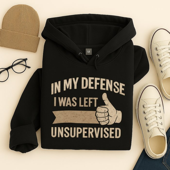 In My Defense I Was Left Unsupervised Hoodie