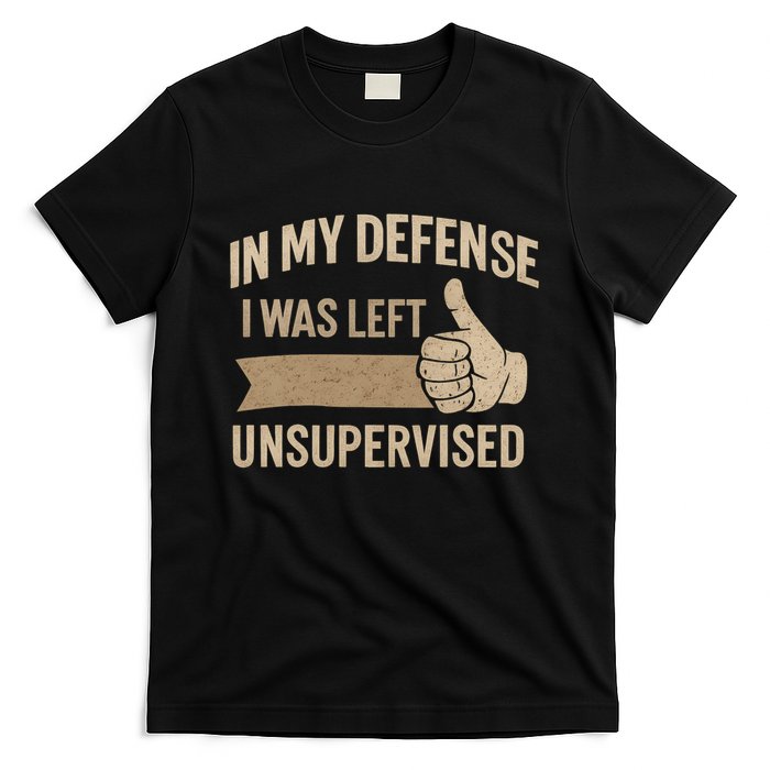 In My Defense I Was Left Unsupervised T-Shirt