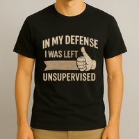 In My Defense I Was Left Unsupervised T-Shirt