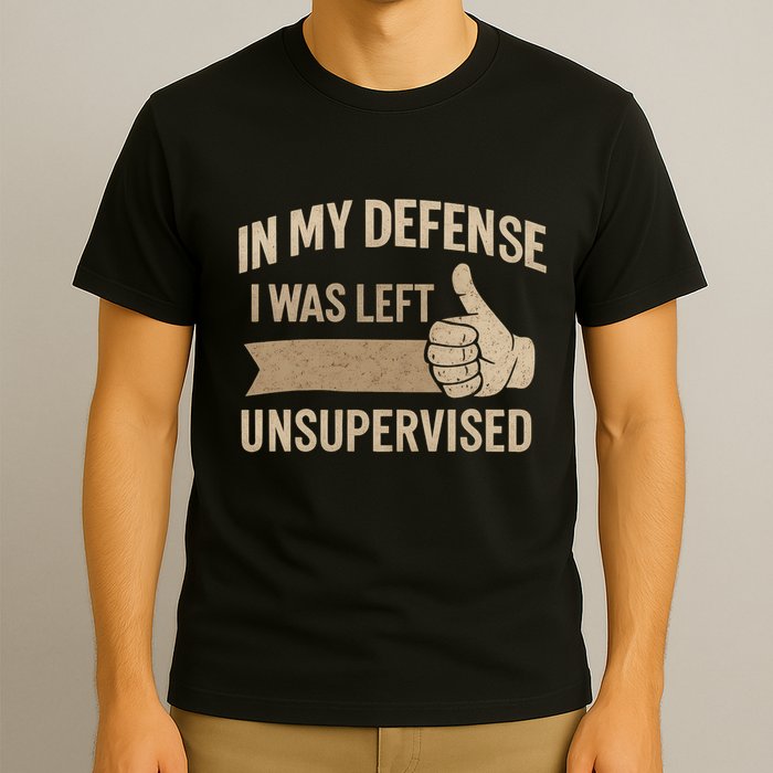 In My Defense I Was Left Unsupervised T-Shirt