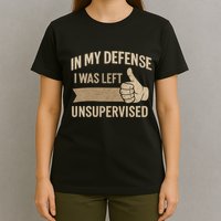 In My Defense I Was Left Unsupervised T-Shirt