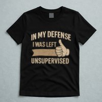 In My Defense I Was Left Unsupervised T-Shirt
