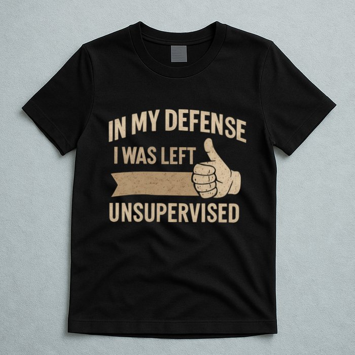 In My Defense I Was Left Unsupervised T-Shirt