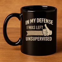In My Defense I Was Left Unsupervised 11oz C Handle Ceramic Mug