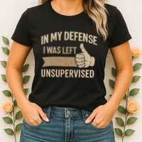 In My Defense I Was Left Unsupervised Womens T-Shirt