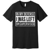 In My Defense I Was Left Unsupervised Funny Premium T-Shirt