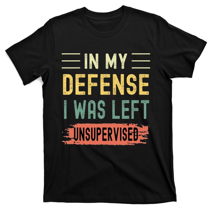 In My Defense I Was Left Unsupervised Funny  T-Shirt