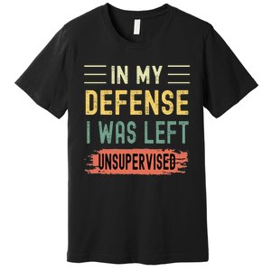 In My Defense I Was Left Unsupervised Funny  Premium T-Shirt