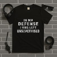 In My Defense I Was Left Unsupervised Redneck T-Shirt