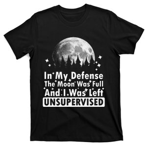 In My Defense The Moon Was Full And I Was Left Unsupervised T-Shirt