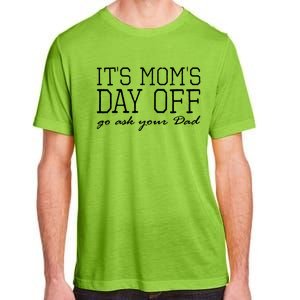 Its Moms Day Off Go Ask Your Dad Funny Mothers Day Funny Gift Adult ChromaSoft Performance T-Shirt