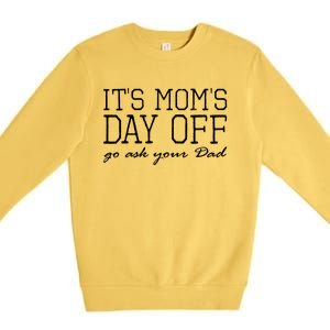 Its Moms Day Off Go Ask Your Dad Funny Mothers Day Funny Gift Premium Crewneck Sweatshirt