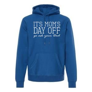 Its Moms Day Off Go Ask Your Dad Funny Mothers Day Funny Gift Premium Hoodie