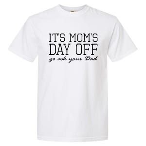 Its Moms Day Off Go Ask Your Dad Funny Mothers Day Funny Gift Garment-Dyed Heavyweight T-Shirt