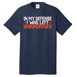 In My Defense I Was Left Unsupervised Humor Funny Saying Tall T-Shirt