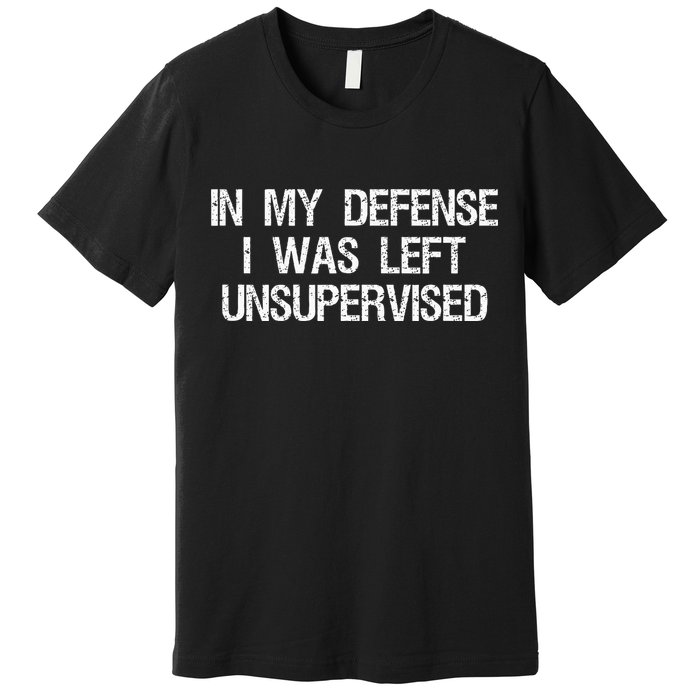 In My Defense I Was Left Unsupervised Funny Trouble Maker Premium T-Shirt