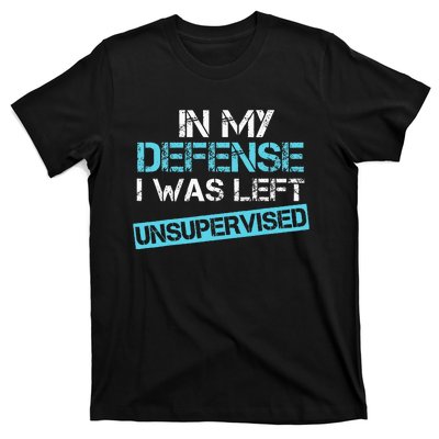 In My Defense I Was Left Unsupervised T-Shirt