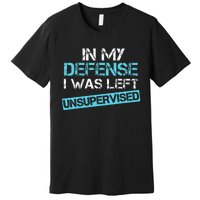 In My Defense I Was Left Unsupervised Premium T-Shirt