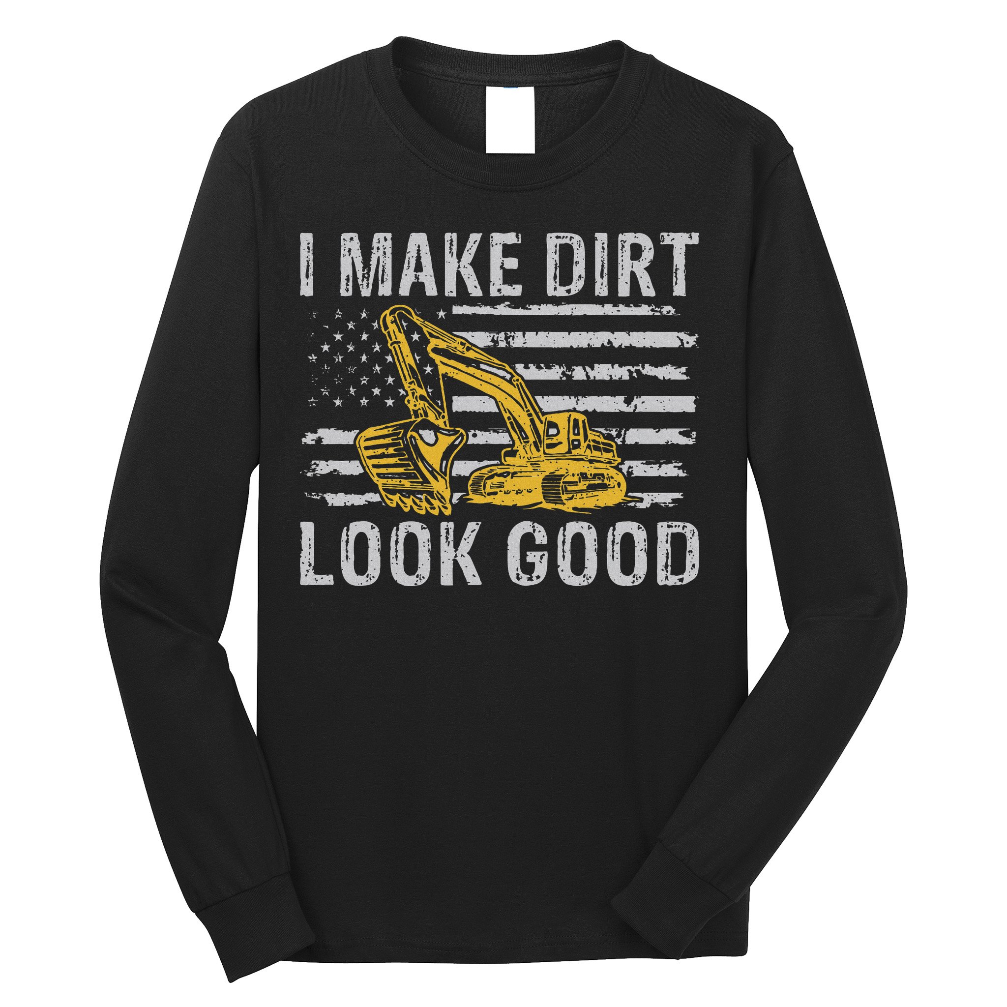 I Make Dirt Look Good Excavator Long Sleeve Shirt