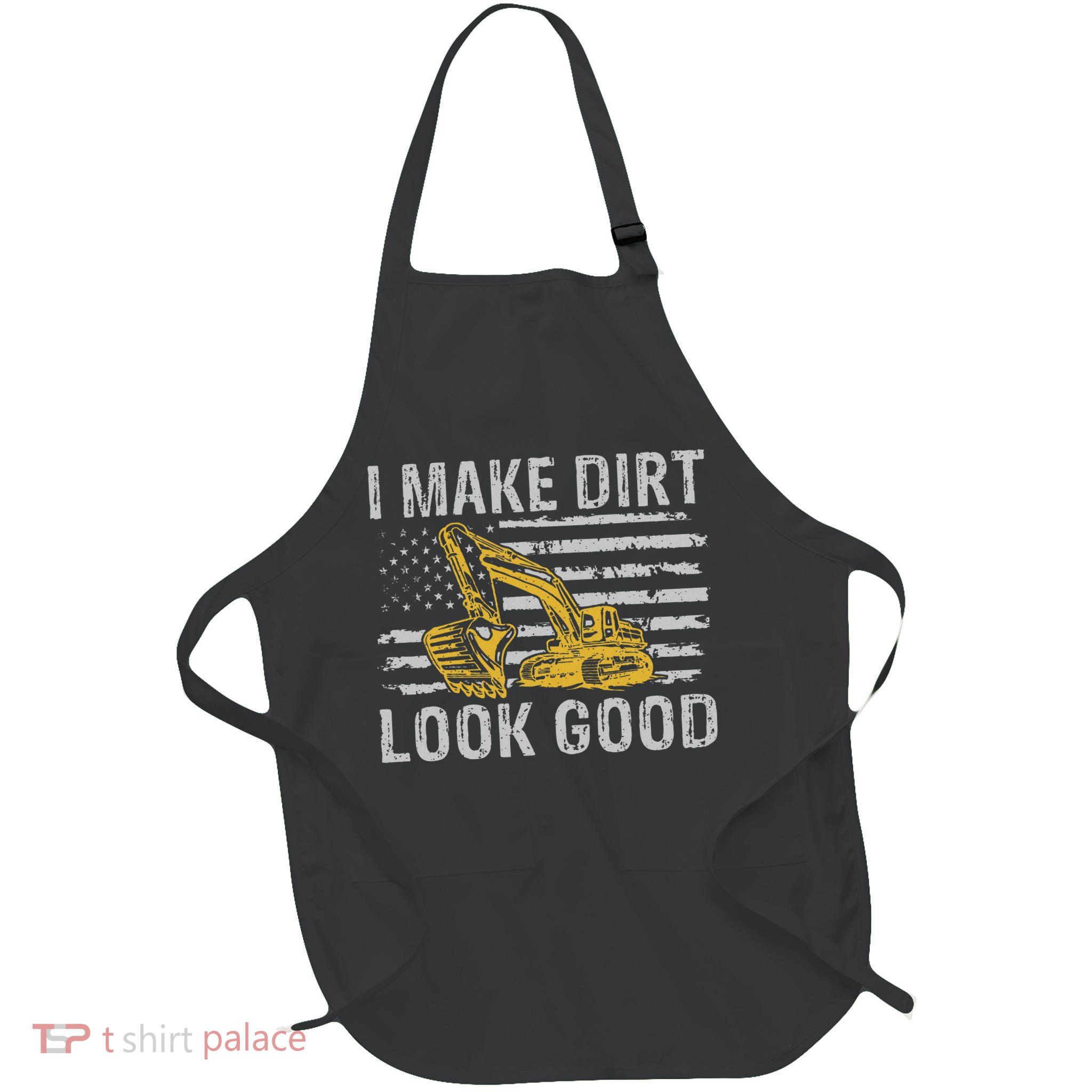 I Make Dirt Look Good Excavator Apron