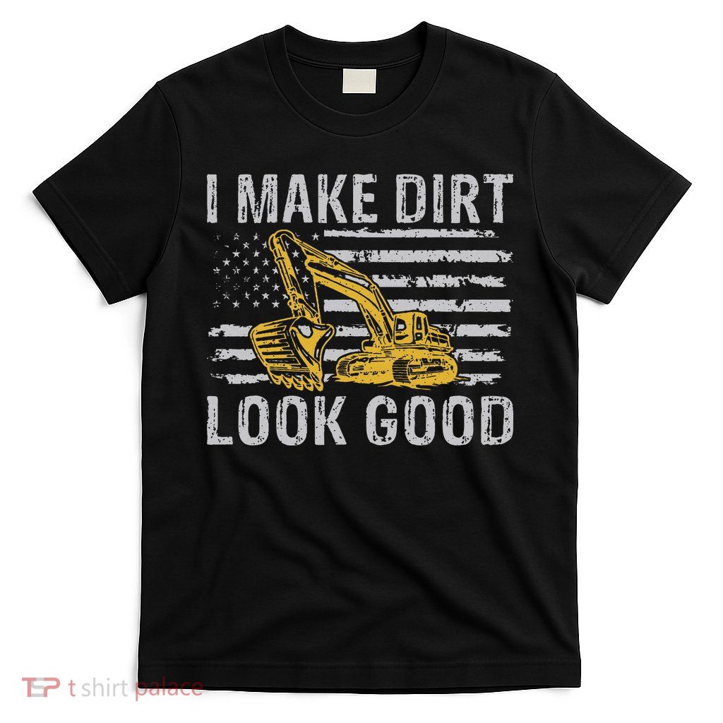 I Make Dirt Look Good Excavator T-Shirt