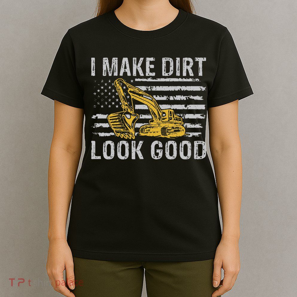 I Make Dirt Look Good Excavator T-Shirt