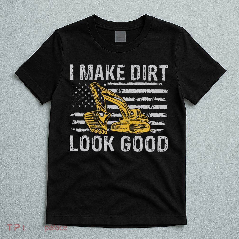 I Make Dirt Look Good Excavator T-Shirt
