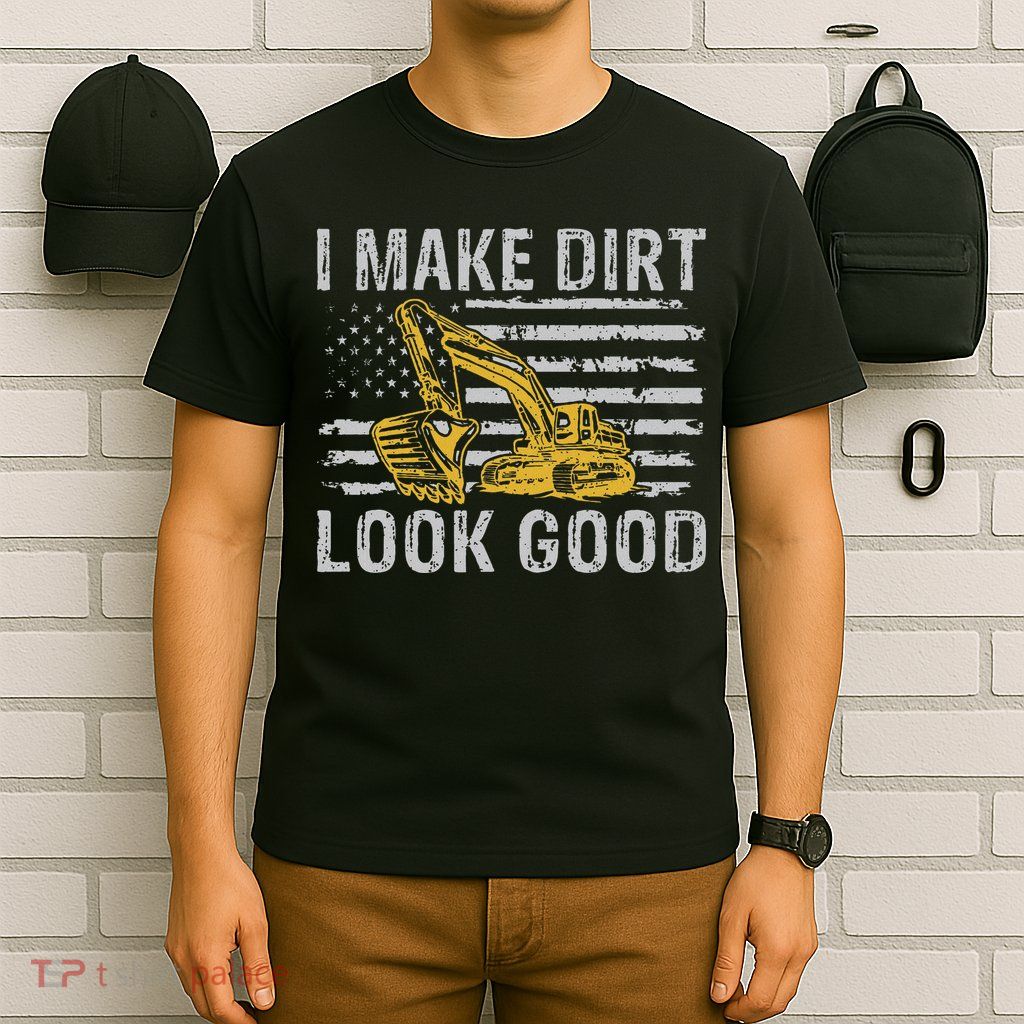 I Make Dirt Look Good Excavator T-Shirt