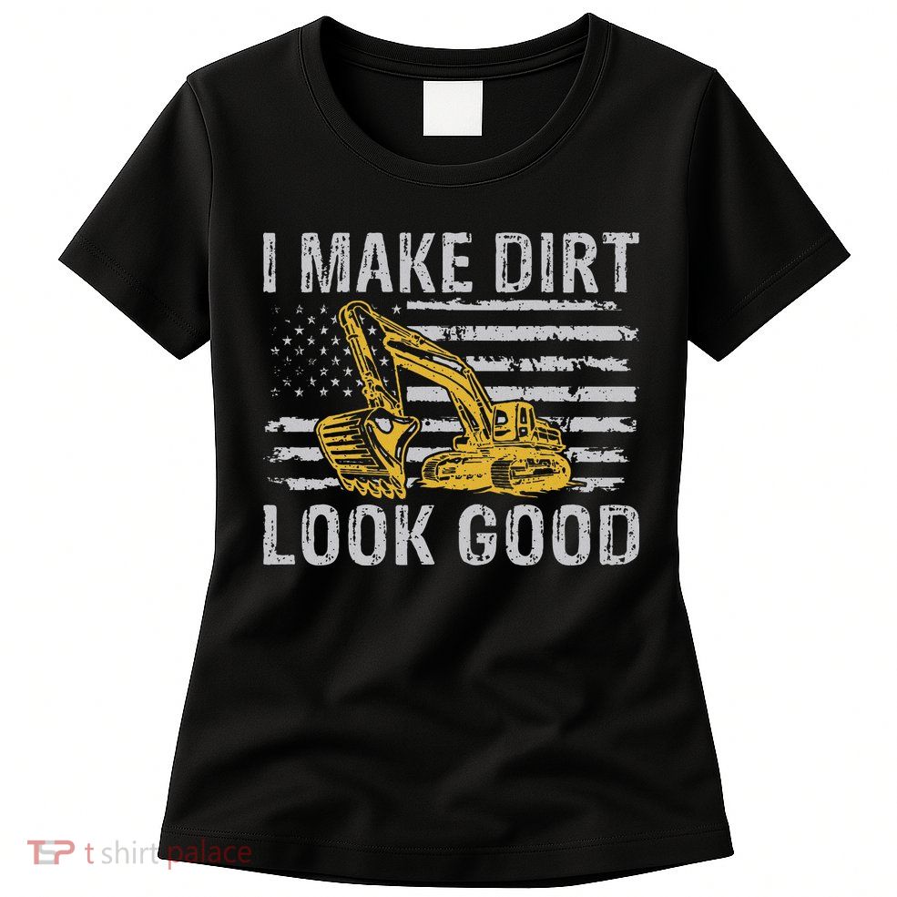 I Make Dirt Look Good Excavator Womens T-Shirt