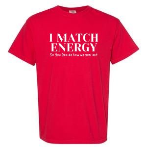 I Match Energy So You Decide So You Decide How We Gon Act Garment-Dyed Heavyweight T-Shirt