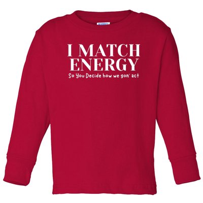 I Match Energy So You Decide So You Decide How We Gon Act Toddler Long Sleeve Shirt