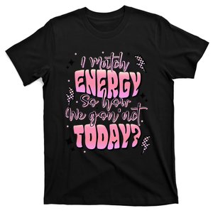 I Match Energy So How We Gonna Act Today T-Shirt