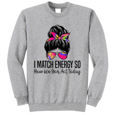 I Match Energy So How We Gon Act Today Tall Sweatshirt