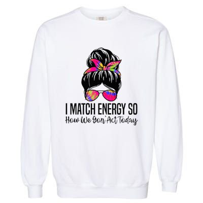 I Match Energy So How We Gon Act Today Garment-Dyed Sweatshirt