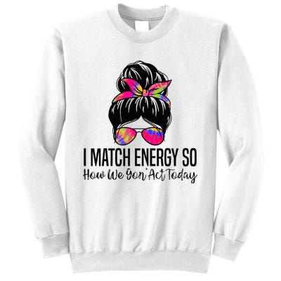 I Match Energy So How We Gon Act Today Sweatshirt