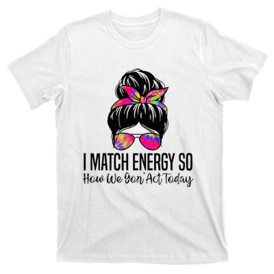 I Match Energy So How We Gon Act Today T-Shirt