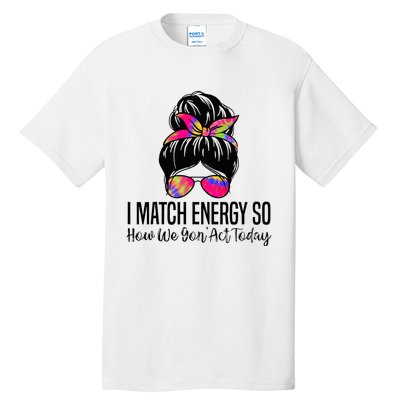 I Match Energy So How We Gon Act Today Tall T-Shirt