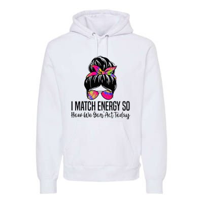 I Match Energy So How We Gon Act Today Premium Hoodie