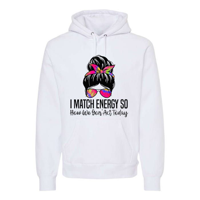 I Match Energy So How We Gon Act Today Premium Hoodie