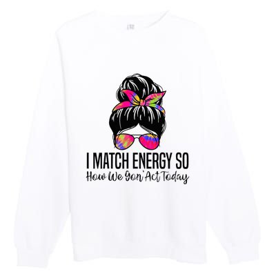 I Match Energy So How We Gon Act Today Premium Crewneck Sweatshirt